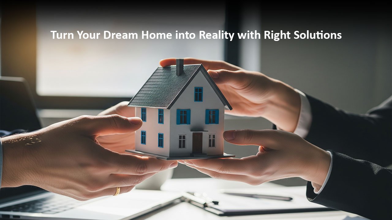 Turn Your Dream Home into Reality with Right Solutions