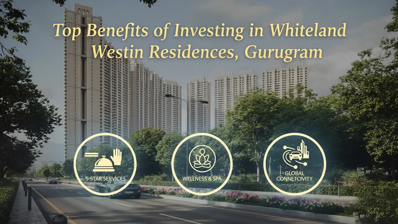 Top Benefits of Investing in Whiteland Westin Residences, Gurugram